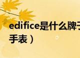 edifice是什么牌子手表（edifice是哪个牌子手表）
