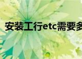 安装工行etc需要多少钱（安装工行根证书）