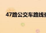 47路公交车路线查询（47路公交车路线）