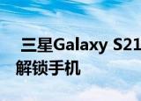  三星Galaxy S21可以让您使用Bixby语音来解锁手机