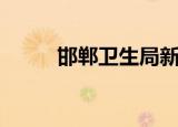 邯郸卫生局新主任（邯郸卫生局）