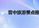 晋中旅游景点推荐自驾游（晋中旅游）