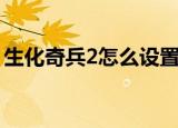 生化奇兵2怎么设置中文（生化奇兵2打不开）