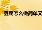 豆腐怎么做简单又好吃（豆腐的烹饪方法）