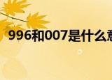 996和007是什么意思（996和007的意思）