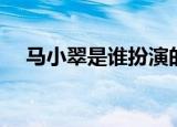马小翠是谁扮演的（马小翠扮演者是谁）