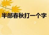 半部春秋打一个字（半部春秋打一个字答案）