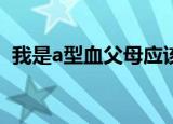 我是a型血父母应该是什么血型（我是abc）
