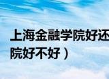 上海金融学院好还是立信会计好（上海金融学院好不好）