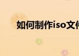 如何制作iso文件（做iso文件的方法）