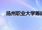 扬州职业大学筹建本科（扬州职业大学）