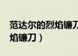 范达尔的烈焰镰刀9.0失效了吗（范达尔的烈焰镰刀）
