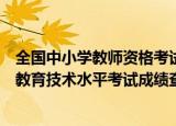 全国中小学教师资格考试网笔试成绩查询（全国中小学教师教育技术水平考试成绩查询）