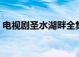 电视剧圣水湖畔全集播放（电视剧圣水湖畔）