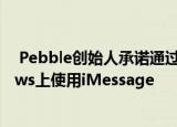  Pebble创始人承诺通过通用聊天应用在Android和Windows上使用iMessage