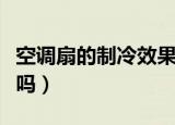 空调扇的制冷效果怎么样（冷风扇制冷效果好吗）