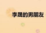 李晟的男朋友（李晟的男朋友是谁）