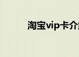 淘宝vip卡介绍（它有什么作用）