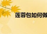 莲蓉包如何做（莲蓉包制作步骤）
