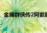 金庸群侠传2阿紫剧情（金庸群侠传2阿紫）