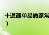 十道简单易做家常菜（十道简单易做的家常菜）