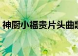 神厨小福贵片头曲歌词（神厨小福贵片头曲）