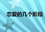恋爱的几个阶段（恋爱的几个阶段介绍）