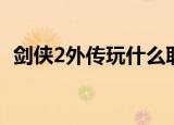 剑侠2外传玩什么职业好（剑侠2外传任务）