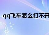 qq飞车怎么打不开（qq飞车怎么打彩色字）