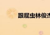 跟屁虫林俊杰（跟屁虫 林俊杰）