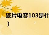 瓷片电容103是什么规格型号（瓷片电容103）