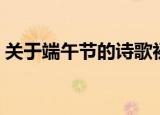 关于端午节的诗歌初中（关于端午节的诗歌）