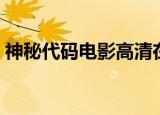 神秘代码电影高清在线看（神秘代码好看吗）