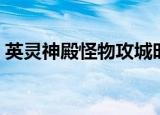 英灵神殿怪物攻城时间（怪物攻城几点开始）