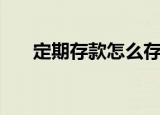 定期存款怎么存（存定期存款的方法）