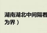 湖南湖北中间隔着什么湖（湖南湖北以什么湖为界）
