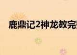 鹿鼎记2神龙教完整版国语（鹿鼎记房契）