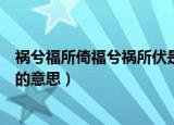 祸兮福所倚福兮祸所伏是什么意思（祸兮福所倚福兮祸所伏的意思）