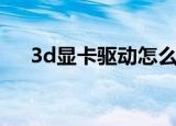 3d显卡驱动怎么安装（3d显卡加速器）