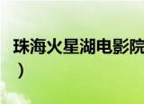 珠海火星湖电影院怎么样（珠海火星湖电影院）