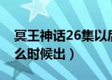 冥王神话26集以后不出了吗（冥王神话27什么时候出）