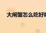 大闸蟹怎么吃好吃（大闸蟹如何吃好吃）