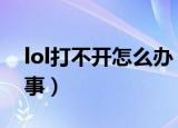 lol打不开怎么办（英雄联盟打不开是怎么回事）
