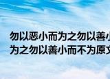 勿以恶小而为之勿以善小而不为这句话的意思（勿以恶小而为之勿以善小而不为原文）