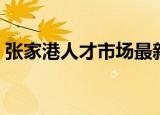 张家港人才市场最新招聘（张家港人才市场）