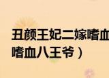 丑颜王妃二嫁嗜血八王爷txt（丑颜王妃 二嫁嗜血八王爷）