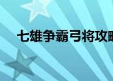 七雄争霸弓将攻略（七雄争霸弓将技能）