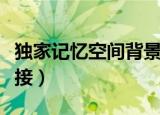 独家记忆空间背景音乐链接（独家记忆空间链接）