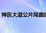 神医大道公片尾曲缘来（神医大道公片尾曲）