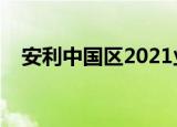 安利中国区2021业绩（安利中国易联网）